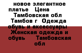 новое элегантное платье › Цена ­ 2 000 - Тамбовская обл., Тамбов г. Одежда, обувь и аксессуары » Женская одежда и обувь   . Тамбовская обл.